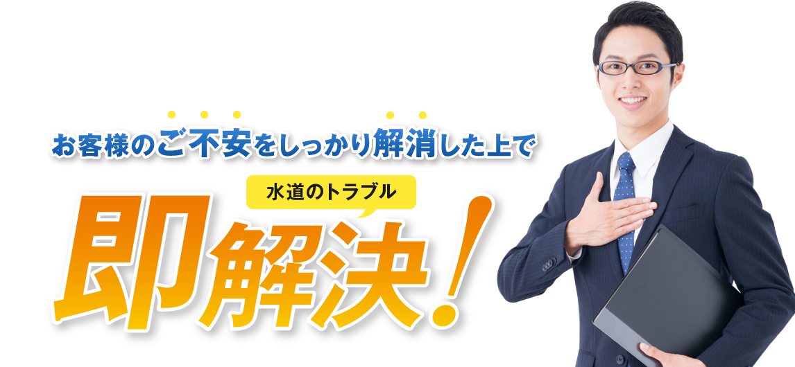 お客様のご不安をしっかり解消した上で水道のトラブル即解決!